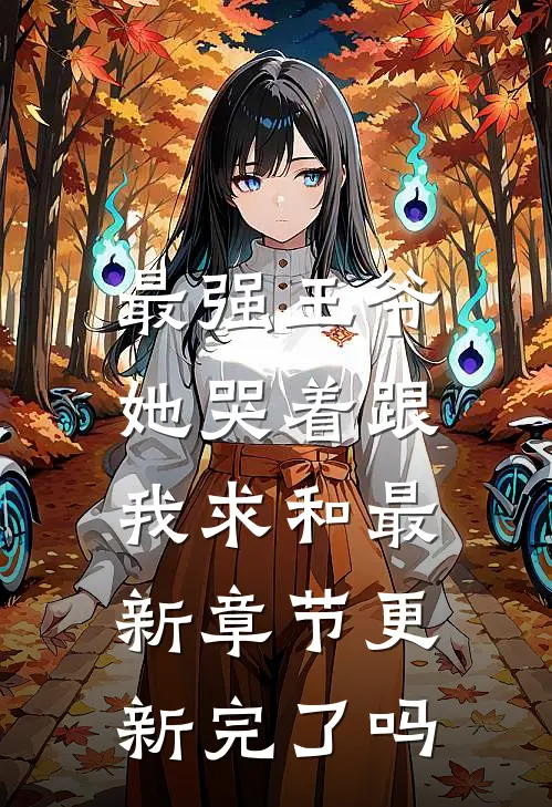 最强王爷：她哭着跟我求和最新章节更新完了吗