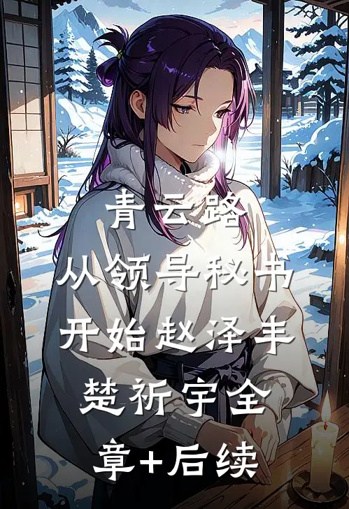青云路：从领导秘书开始赵泽丰楚祈宇全章+后续