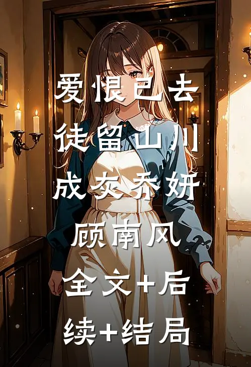 爱恨已去，徒留山川成灰乔妍顾南风:全文+后续+结局