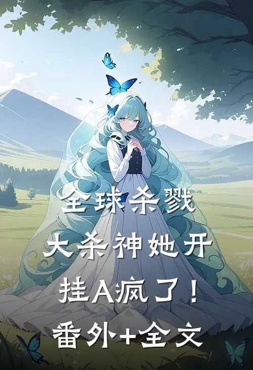 全球杀戮，大杀神她开挂A疯了！:(番外)+(全文)