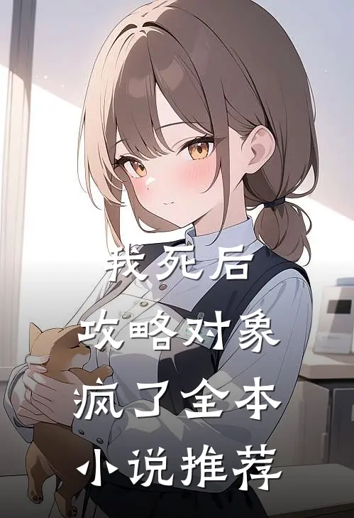 我死后，攻略对象疯了全本小说推荐