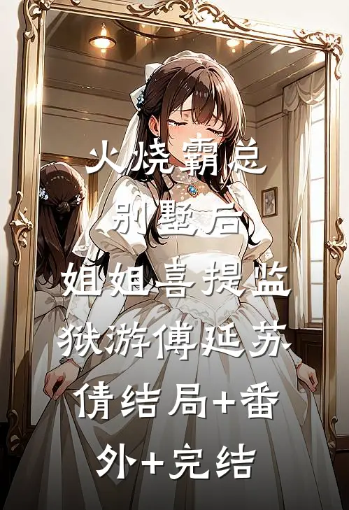 火烧霸总别墅后，姐姐喜提监狱游傅延苏倩结局+番外+完结