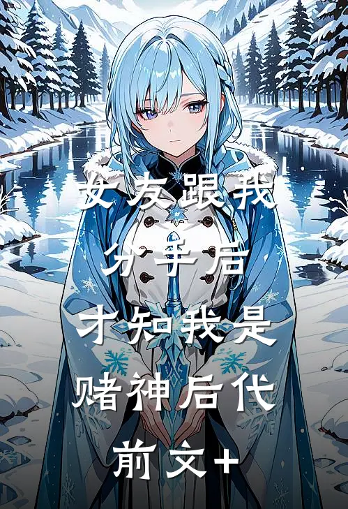 女友跟我分手后，才知我是赌神后代前文+