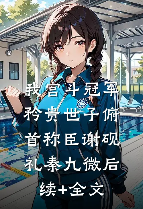 我宫斗冠军，矜贵世子俯首称臣谢砚礼秦九微后续+全文