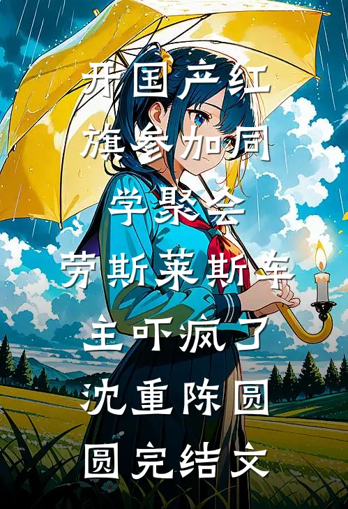开国产红旗参加同学聚会，劳斯莱斯车主吓疯了沈重陈圆圆完结文