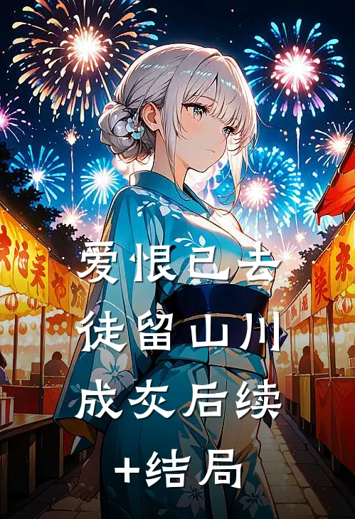 爱恨已去，徒留山川成灰后续+结局
