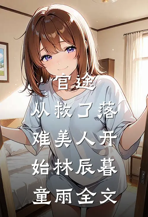 官途：从救了落难美人开始林辰暮童雨全文