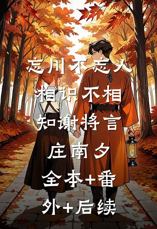忘川不忘人，相识不相知谢将言庄南夕:全本+番外+后续