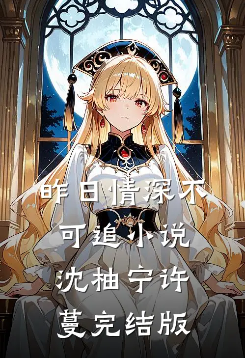 昨日情深不可追小说沈柚宁许蔓完结版
