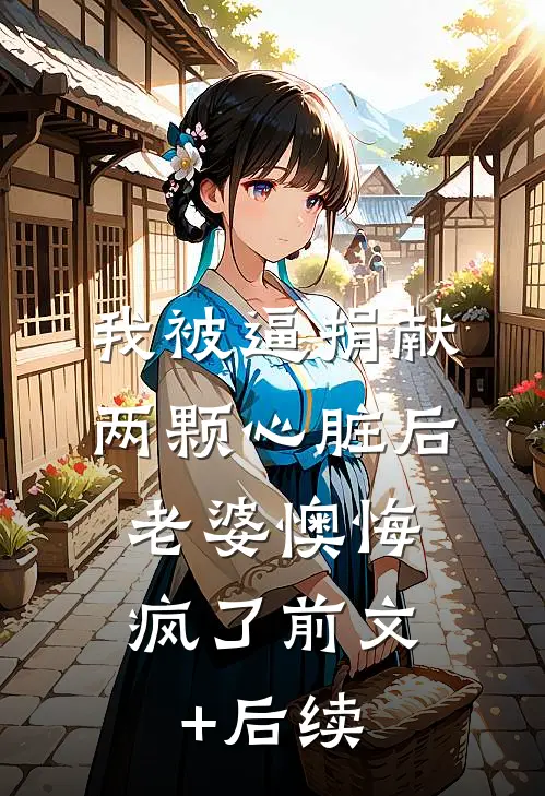 我被逼捐献两颗心脏后，老婆懊悔疯了前文+后续