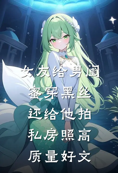 女友给男闺蜜穿黑丝，还给他拍私房照高质量好文