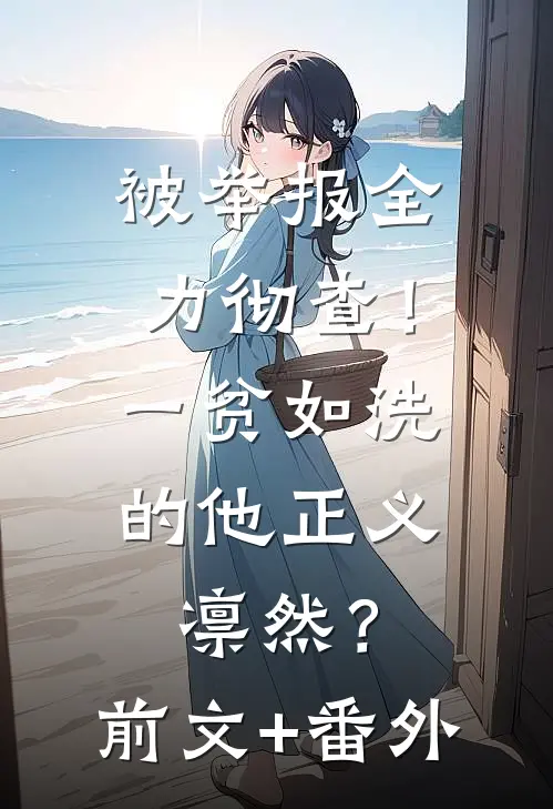 被举报全力彻查！一贫如洗的他正义凛然？前文+番外