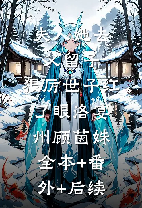 夫人她去父留子：狠厉世子红了眼洛宴州顾茵姝:全本+番外+后续