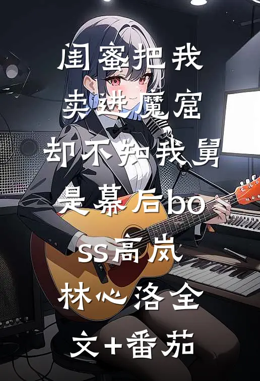 闺蜜把我卖进魔窟，却不知我舅是幕后boss高岚林心洛全文+番茄