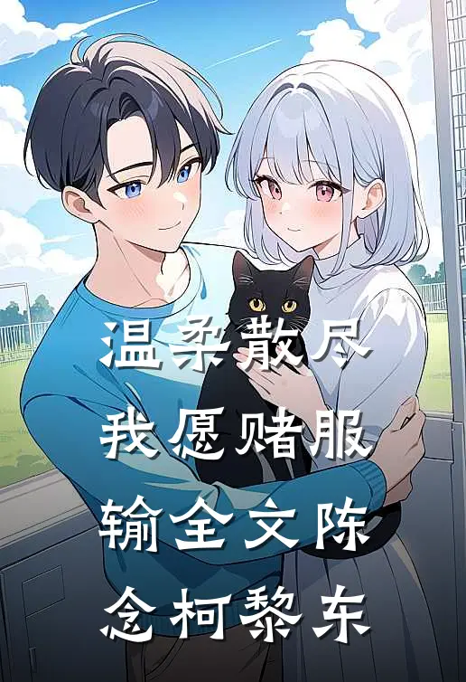 温柔散尽，我愿赌服输全文陈念柯黎东