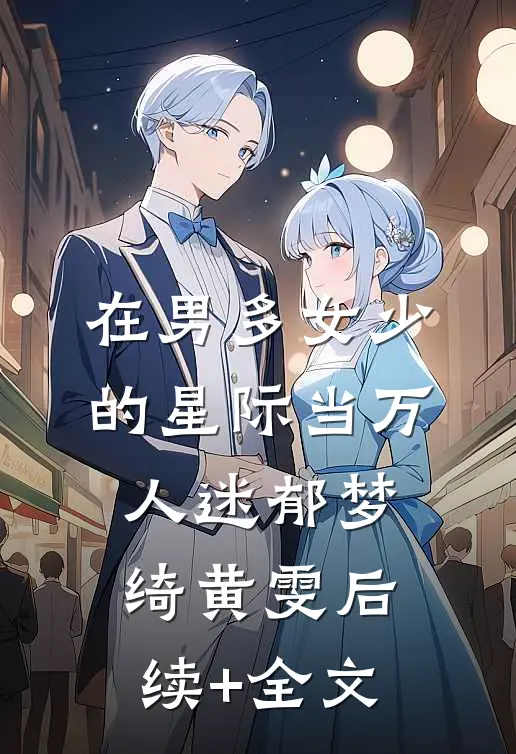 在男多女少的星际当万人迷郁梦绮黄雯后续+全文