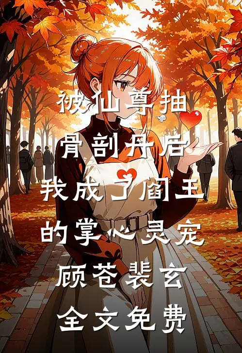被仙尊抽骨剖丹后，我成了阎王的掌心灵宠顾苍裴玄全文免费