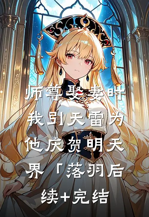 师尊娶妻时，我引天雷为他庆贺明天界「落羽后续+完结