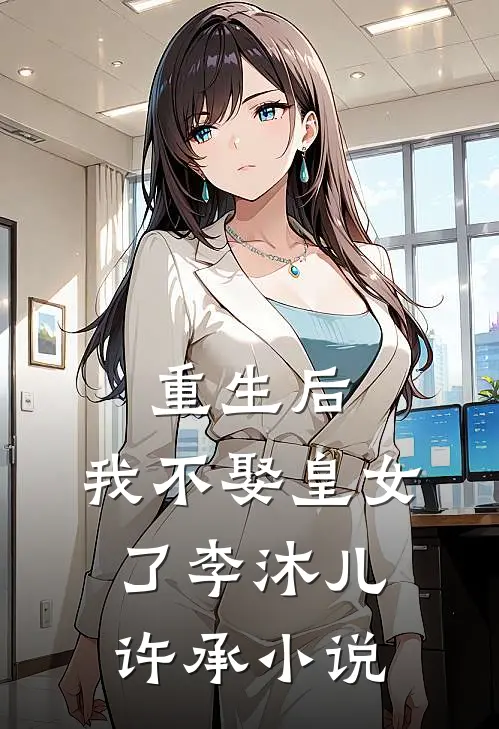 重生后，我不娶皇女了李沐儿许承小说