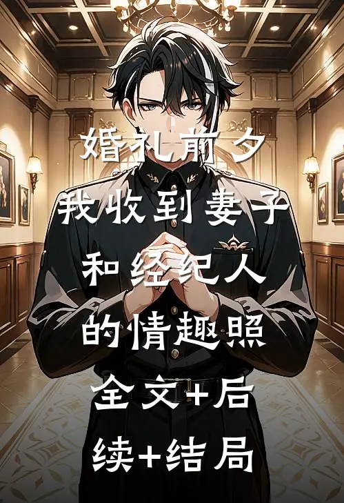 婚礼前夕,我收到妻子和经纪人的情趣照:全文+后续+结局