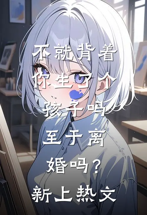 不就背着你生了个孩子吗，至于离婚吗？新上热文