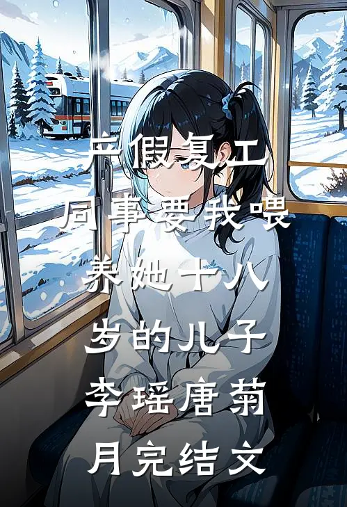 产假复工，同事要我喂养她十八岁的儿子李瑶唐菊月完结文