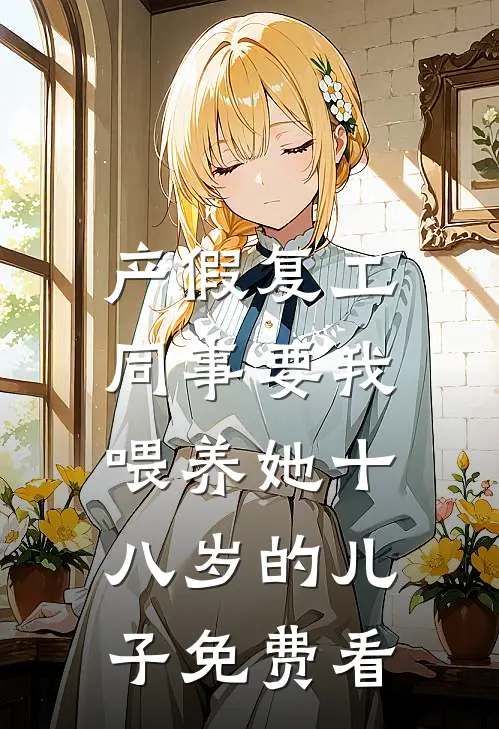 产假复工，同事要我喂养她十八岁的儿子免费看