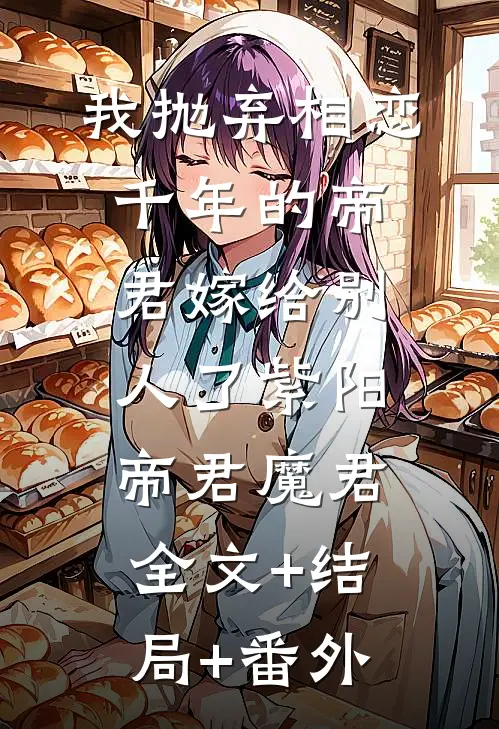 我抛弃相恋千年的帝君嫁给别人了紫阳帝君魔君全文+结局+番外