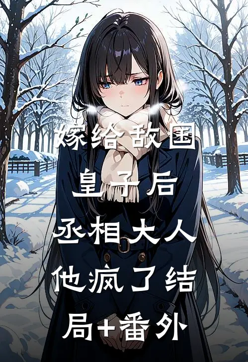嫁给敌国皇子后，丞相大人他疯了结局+番外