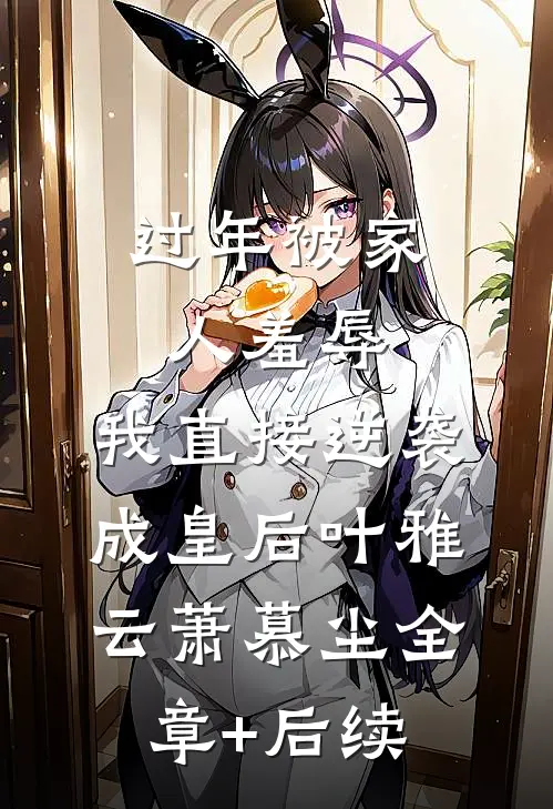 过年被家人羞辱，我直接逆袭成皇后叶雅云萧慕尘全章+后续