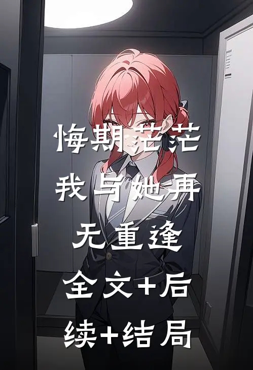 悔期茫茫，我与她再无重逢:全文+后续+结局