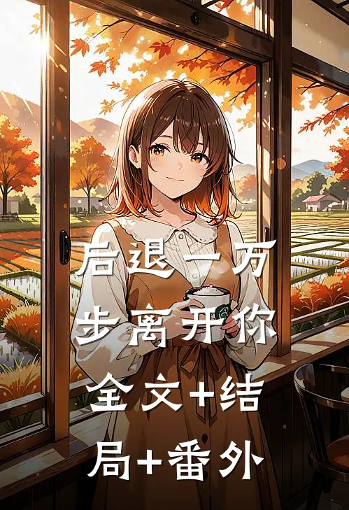 后退一万步离开你全文+结局+番外
