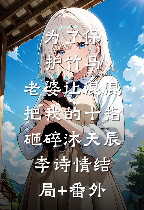 为了保护竹马，老婆让混混把我的十指砸碎沐天辰李诗情结局+番外