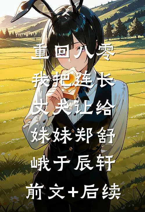 重回八零：我把连长丈夫让给妹妹郑舒峨于辰轩:前文+后续