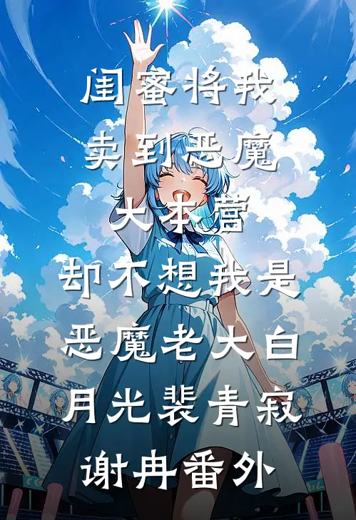 闺蜜将我卖到恶魔大本营，却不想我是恶魔老大白月光裴青寂谢冉番外