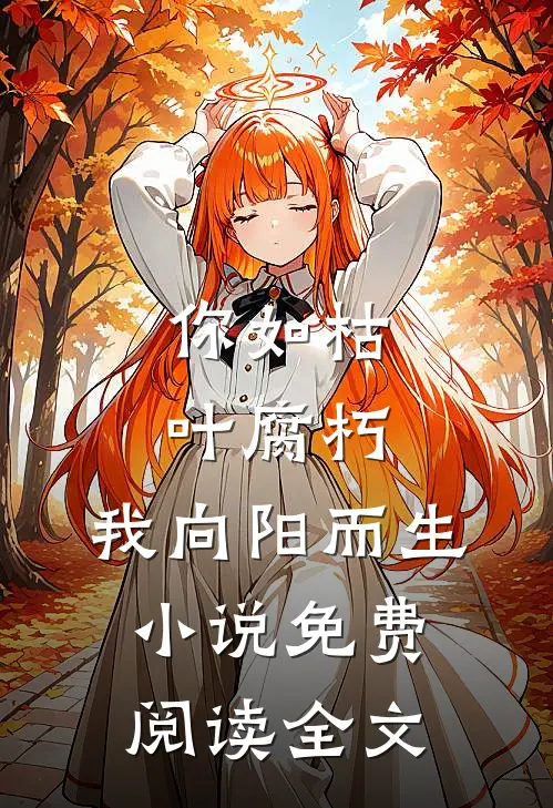 你如枯叶腐朽，我向阳而生小说免费阅读全文