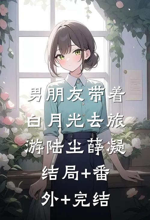 男朋友带着白月光去旅游陆尘薛凝结局+番外+完结