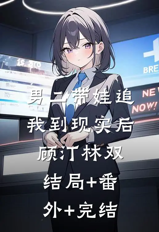 男二带娃追我到现实后顾汀林双:结局+番外+完结