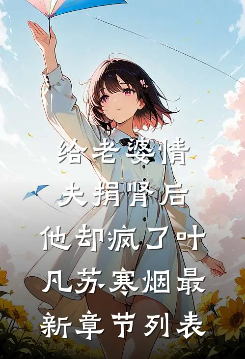 给老婆情夫捐肾后，他却疯了叶凡苏寒烟最新章节列表