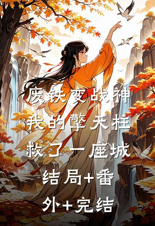 废铁变战神：我的擎天柱救了一座城结局+番外+完结