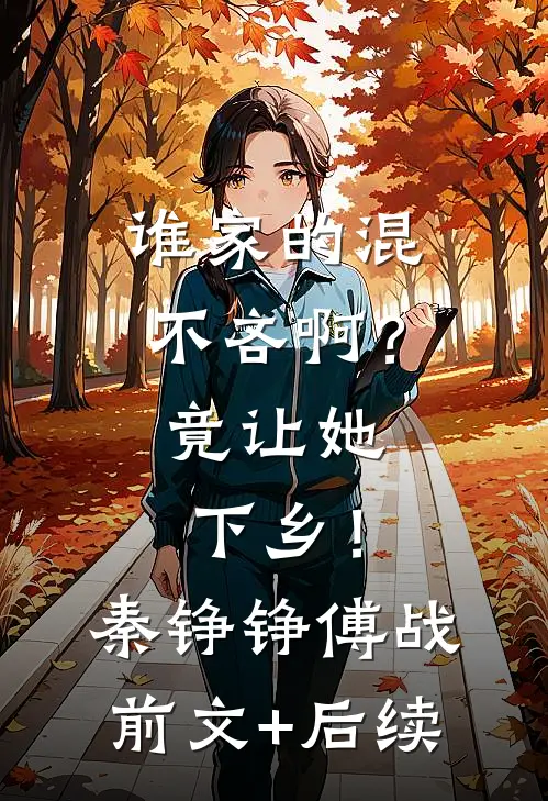 谁家的混不吝啊？竟让她下乡！秦铮铮傅战:前文+后续