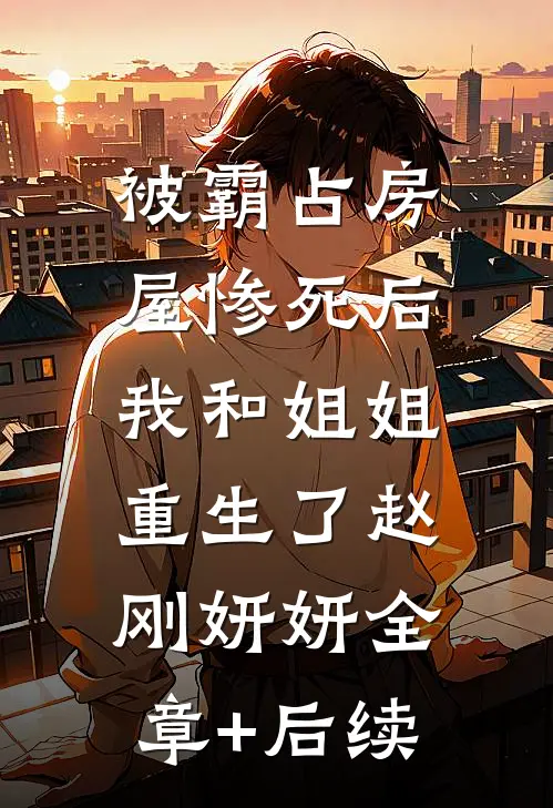 被霸占房屋惨死后，我和姐姐重生了赵刚妍妍全章+后续