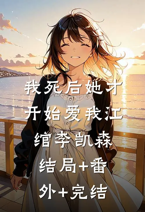 我死后她才开始爱我江绾李凯森:结局+番外+完结