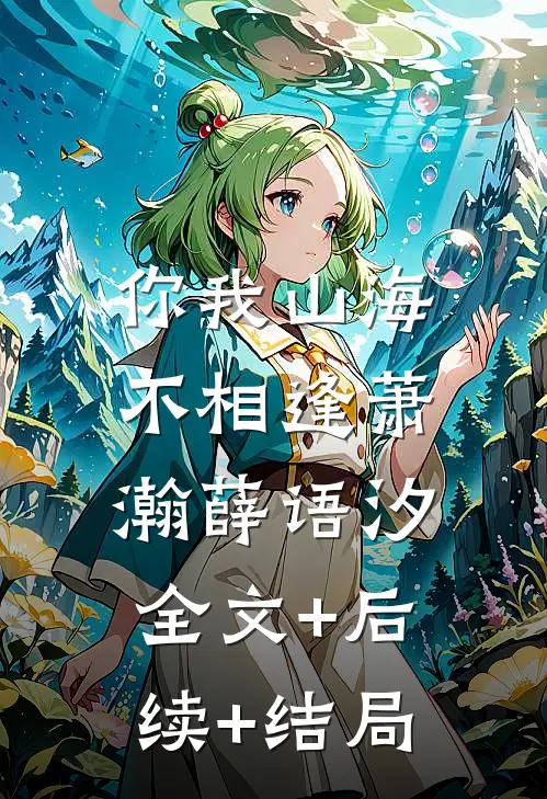 你我山海不相逢萧瀚薛语汐:全文+后续+结局