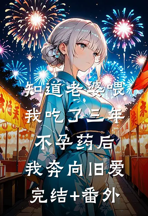 知道老婆喂我吃了三年不孕药后，我奔向旧爱完结+番外