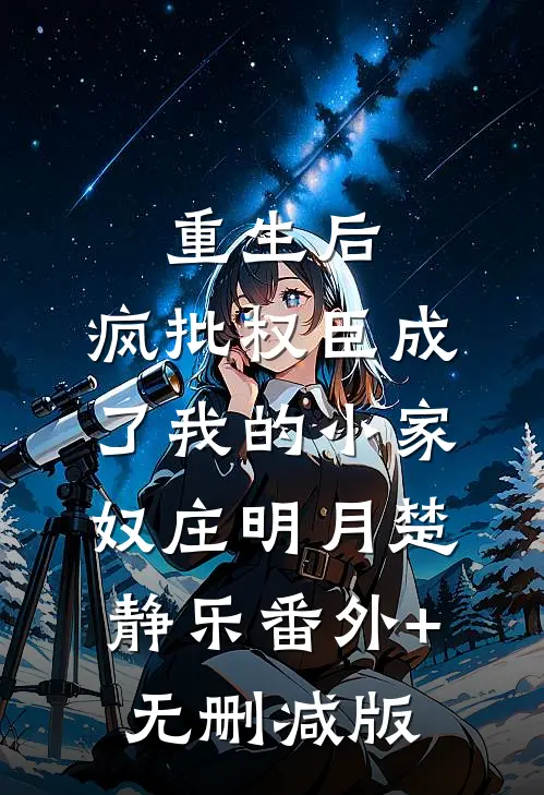 重生后，疯批权臣成了我的小家奴庄明月楚静乐番外+无删减版