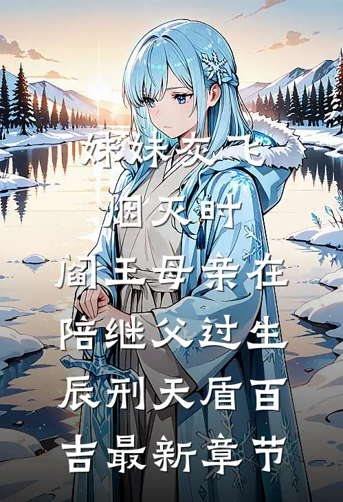 妹妹灰飞烟灭时，阎王母亲在陪继父过生辰刑天盾百吉最新章节