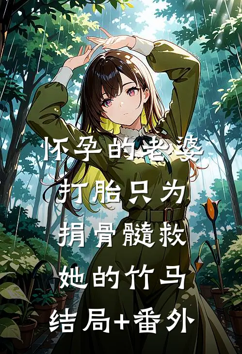 怀孕的老婆打胎只为捐骨髓救她的竹马:结局+番外