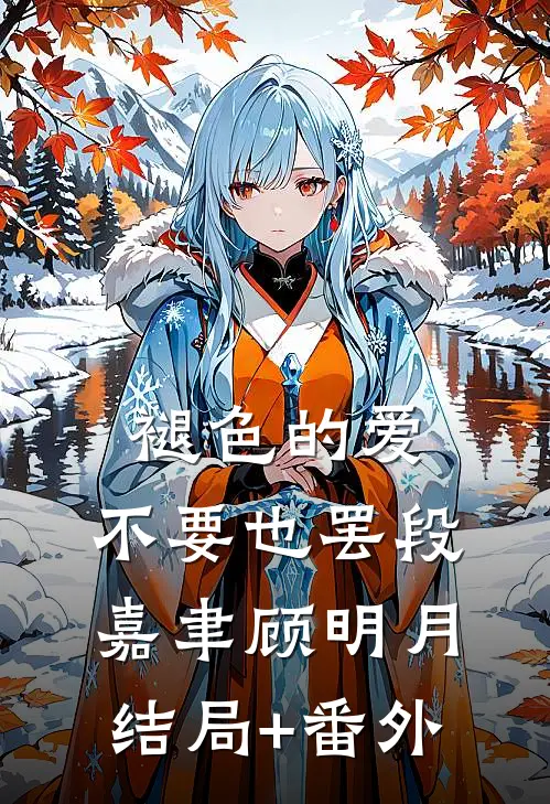 褪色的爱，不要也罢段嘉聿顾明月:结局+番外