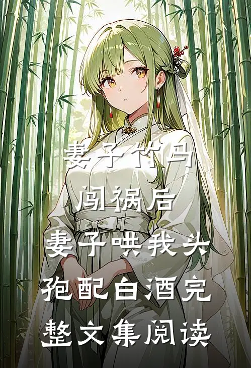 妻子竹马闯祸后，妻子哄我头孢配白酒完整文集阅读